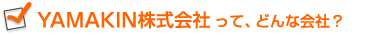 YAMAKIN株式会社って、どんな会社?